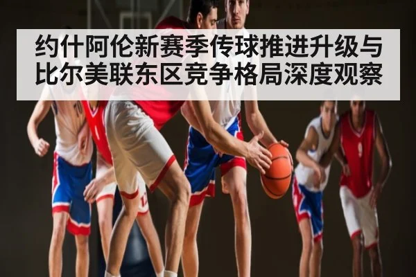 约什阿伦新赛季传球推进升级与比尔美联东区竞争格局深度观察